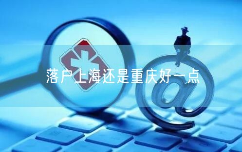 落户上海还是重庆好一点