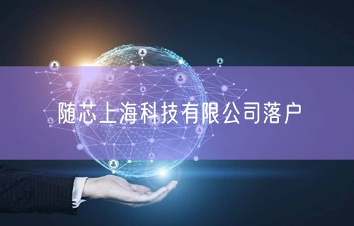 随芯上海科技有限公司落户