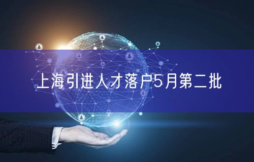 上海引进人才落户5月第二批