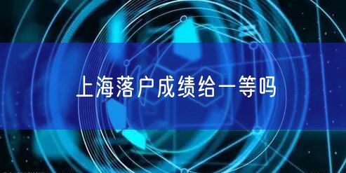 上海落户成绩给一等吗