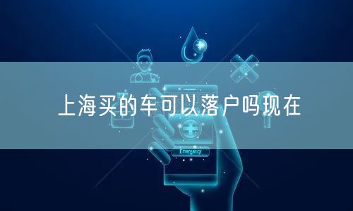 上海买的车可以落户吗现在