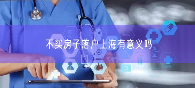 不买房子落户上海有意义吗