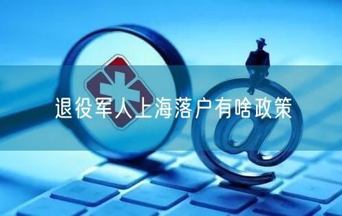 退役军人上海落户有啥政策
