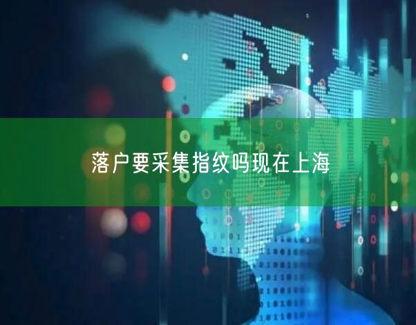 落户要采集指纹吗现在上海