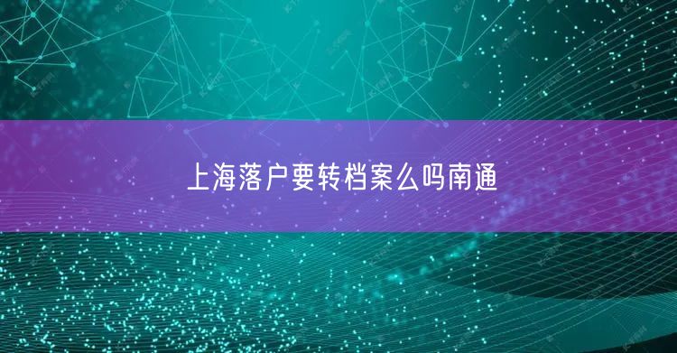上海落户要转档案么吗南通