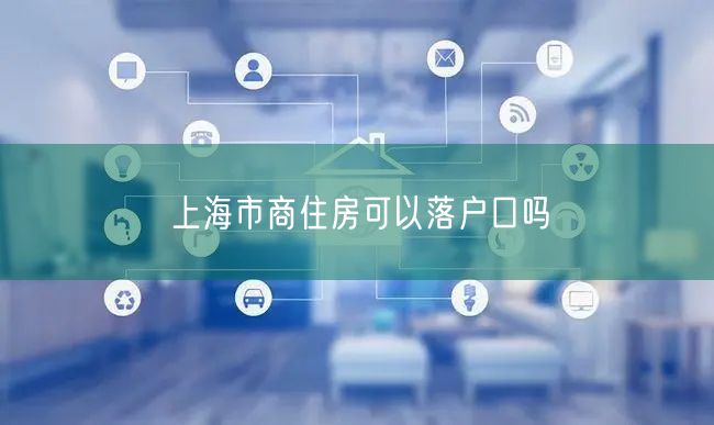 上海市商住房可以落户口吗