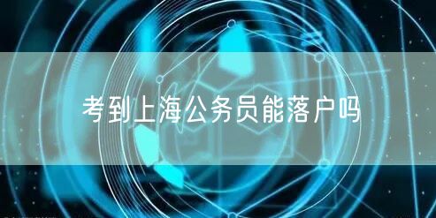 考到上海公务员能落户吗