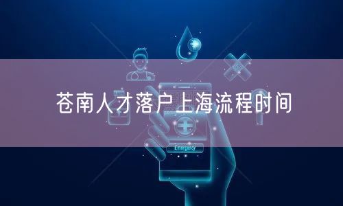 苍南人才落户上海流程时间