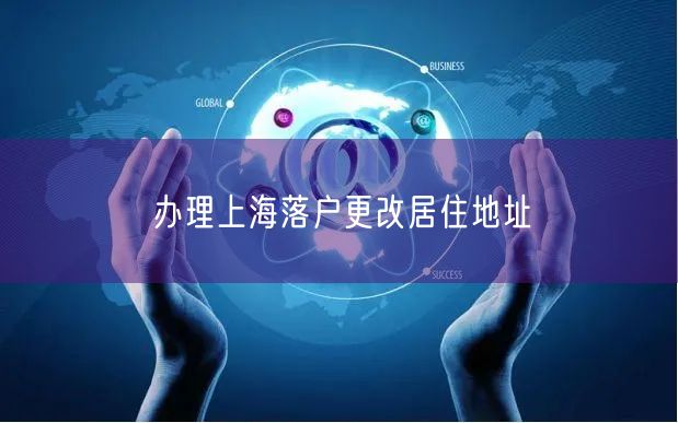 办理上海落户更改居住地址