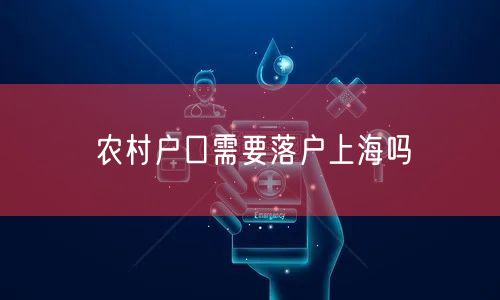 农村户口需要落户上海吗