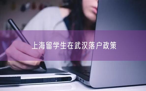 上海留学生在武汉落户政策