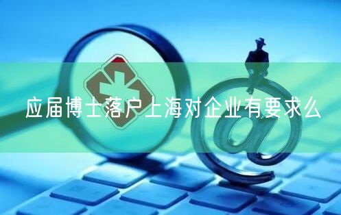 应届博士落户上海对企业有要求么