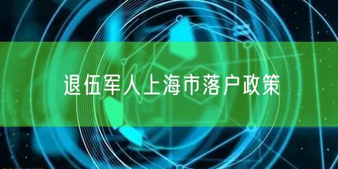 退伍军人上海市落户政策