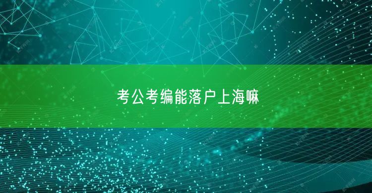 考公考编能落户上海嘛