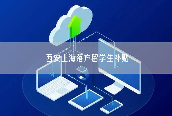 西安上海落户留学生补贴