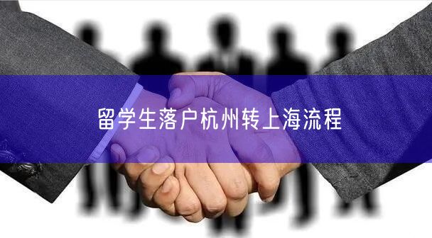 留学生落户杭州转上海流程