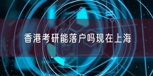 香港考研能落户吗现在上海