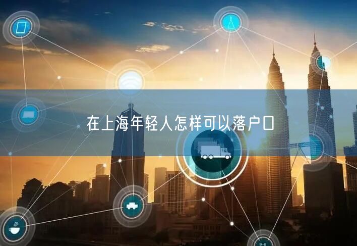 在上海年轻人怎样可以落户口