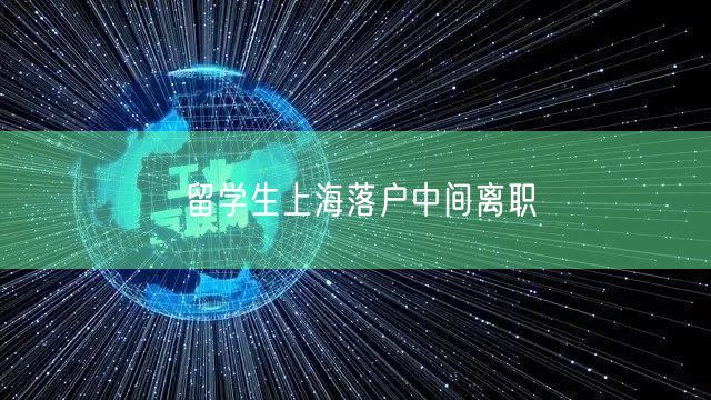 留学生上海落户中间离职