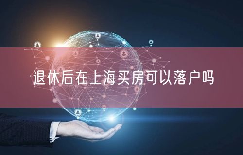 退休后在上海买房可以落户吗