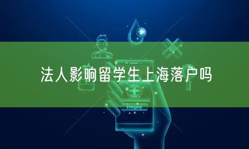 法人影响留学生上海落户吗