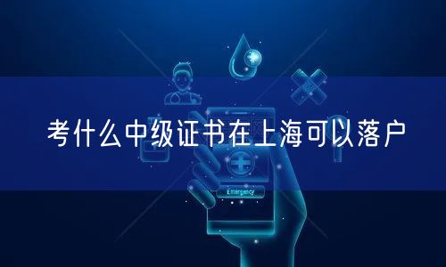 考什么中级证书在上海可以落户