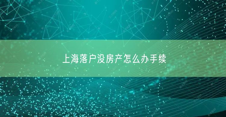 上海落户没房产怎么办手续