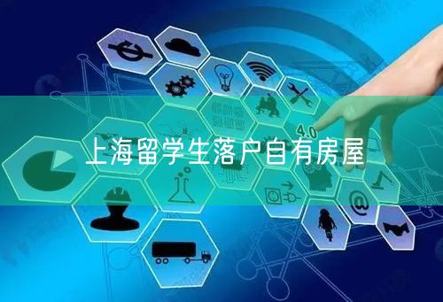上海留学生落户自有房屋