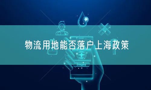 物流用地能否落户上海政策