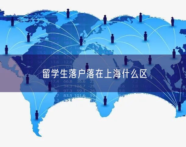 留学生落户落在上海什么区