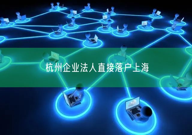 杭州企业法人直接落户上海
