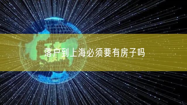 落户到上海必须要有房子吗