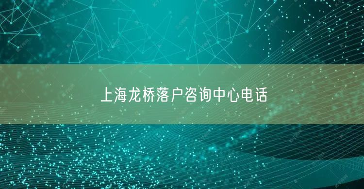 上海龙桥落户咨询中心电话
