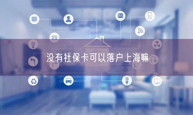 没有社保卡可以落户上海嘛