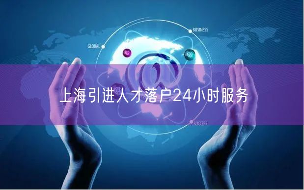 上海引进人才落户24小时服务