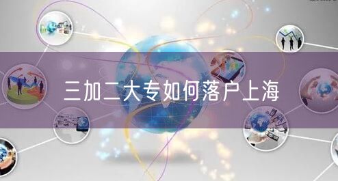 三加二大专如何落户上海
