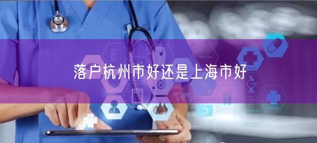 落户杭州市好还是上海市好