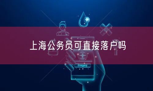 上海公务员可直接落户吗