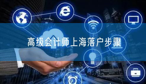 高级会计师上海落户步骤