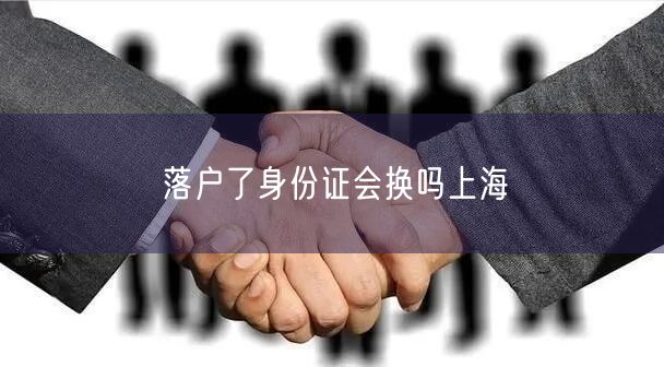 落户了身份证会换吗上海