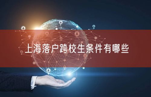 上海落户跨校生条件有哪些