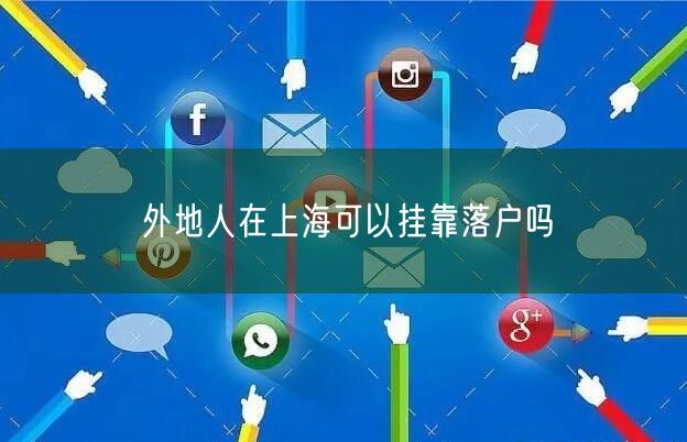 外地人在上海可以挂靠落户吗