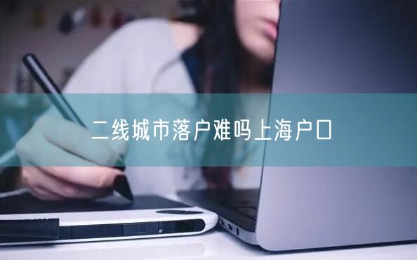 二线城市落户难吗上海户口