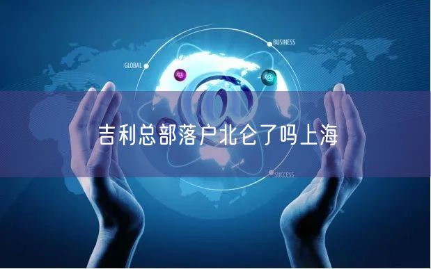 吉利总部落户北仑了吗上海