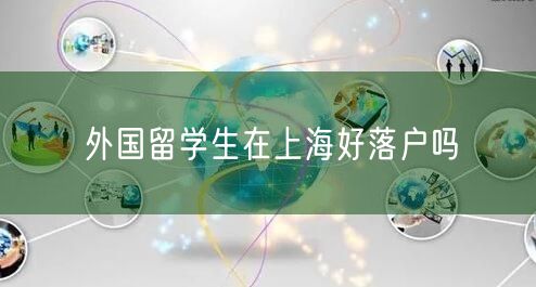 外国留学生在上海好落户吗