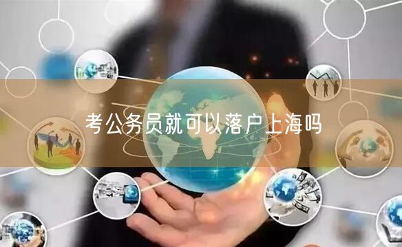 考公务员就可以落户上海吗