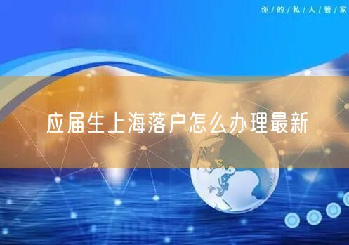 应届生上海落户怎么办理最新