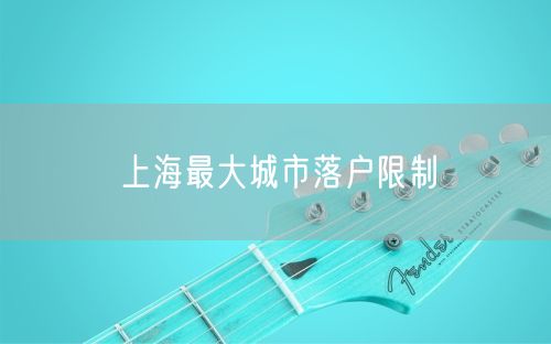 上海最大城市落户限制