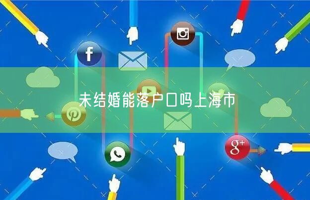 未结婚能落户口吗上海市
