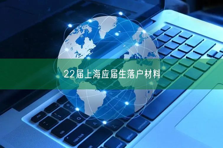 22届上海应届生落户材料